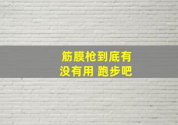 筋膜枪到底有没有用 跑步吧